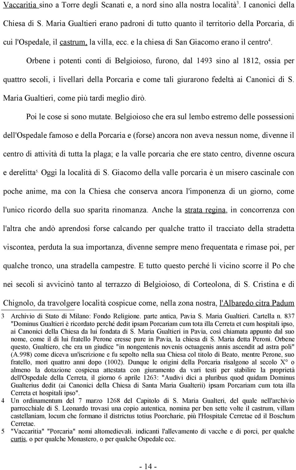 Orbene i potenti conti di Belgioioso, furono, dal 1493 sino al 1812, ossia per quattro secoli, i livellari della Porcaria e come tali giurarono fedeltà ai Canonici di S.