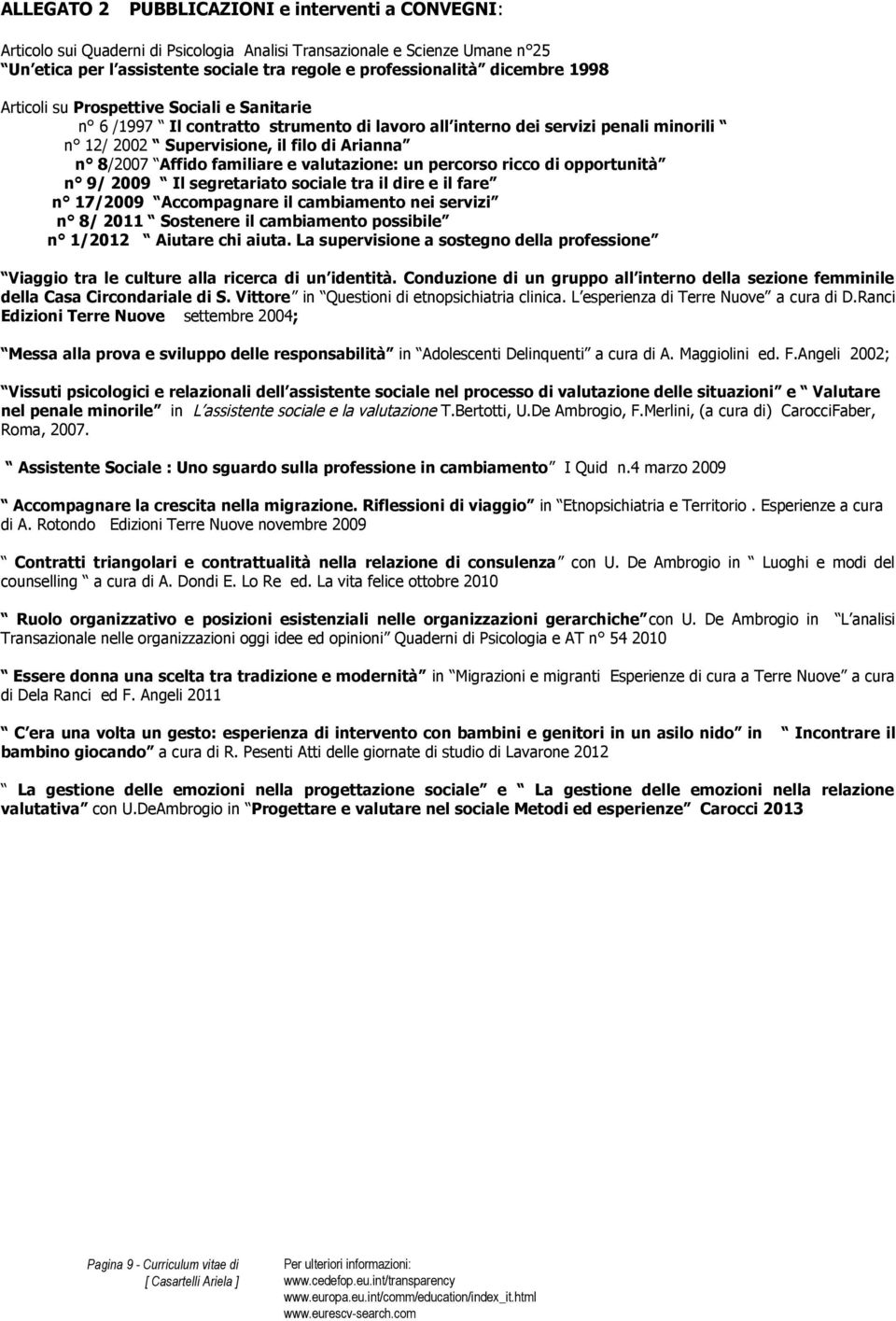 Affido familiare e valutazione: un percorso ricco di opportunità n 9/ 2009 Il segretariato sociale tra il dire e il fare n 17/2009 Accompagnare il cambiamento nei servizi n 8/ 2011 Sostenere il