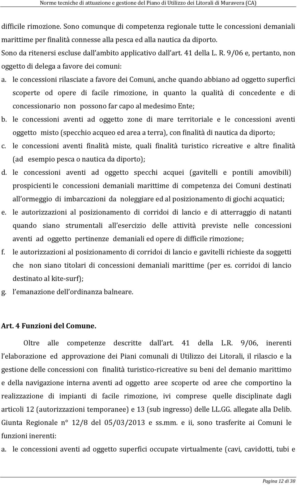 le concessioni rilasciate a favore dei Comuni, anche quando abbiano ad oggetto superfici scoperte od opere di facile rimozione, in quanto la qualità di concedente e di concessionario non possono far