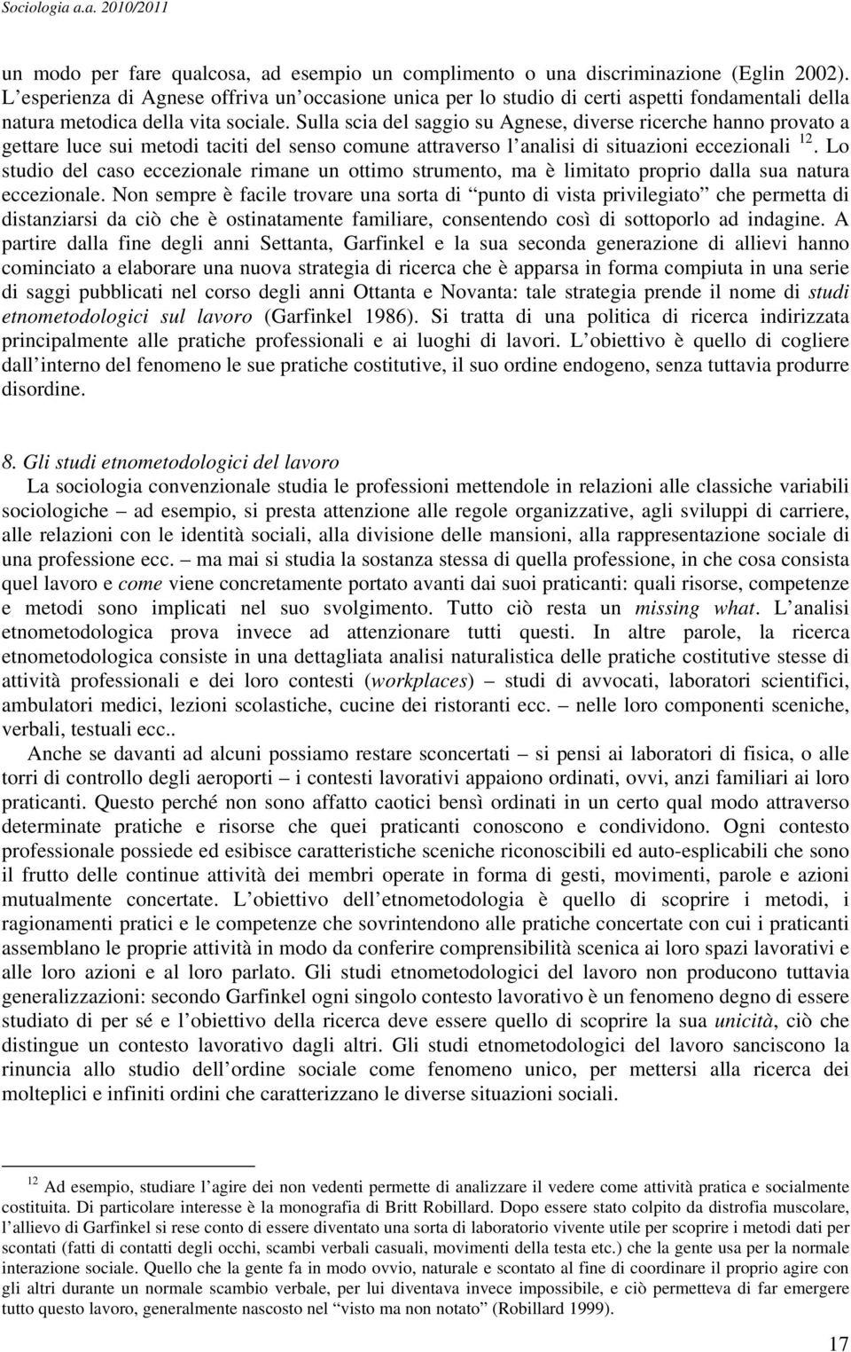 Sulla scia del saggio su Agnese, diverse ricerche hanno provato a gettare luce sui metodi taciti del senso comune attraverso l analisi di situazioni eccezionali 12.