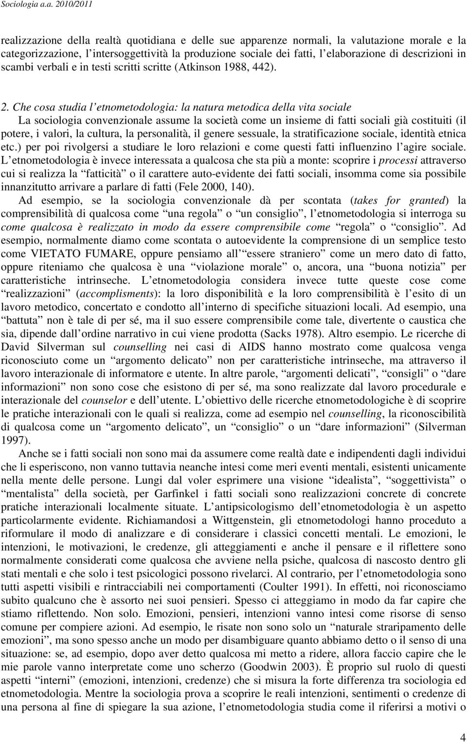 Che cosa studia l etnometodologia: la natura metodica della vita sociale La sociologia convenzionale assume la società come un insieme di fatti sociali già costituiti (il potere, i valori, la