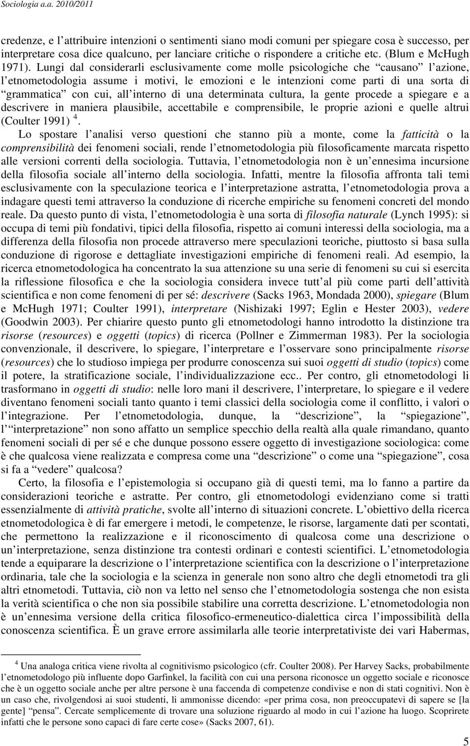 Lungi dal considerarli esclusivamente come molle psicologiche che causano l azione, l etnometodologia assume i motivi, le emozioni e le intenzioni come parti di una sorta di grammatica con cui, all