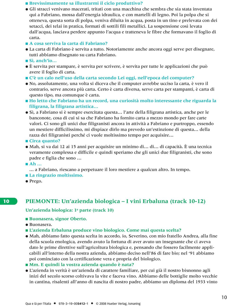 Poi la polpa che si otteneva, questa sorta di polpa, veniva diluita in acqua, posta in un tino e prelevata con dei setacci, dei telai in pratica, formati di sottili fili metallici.