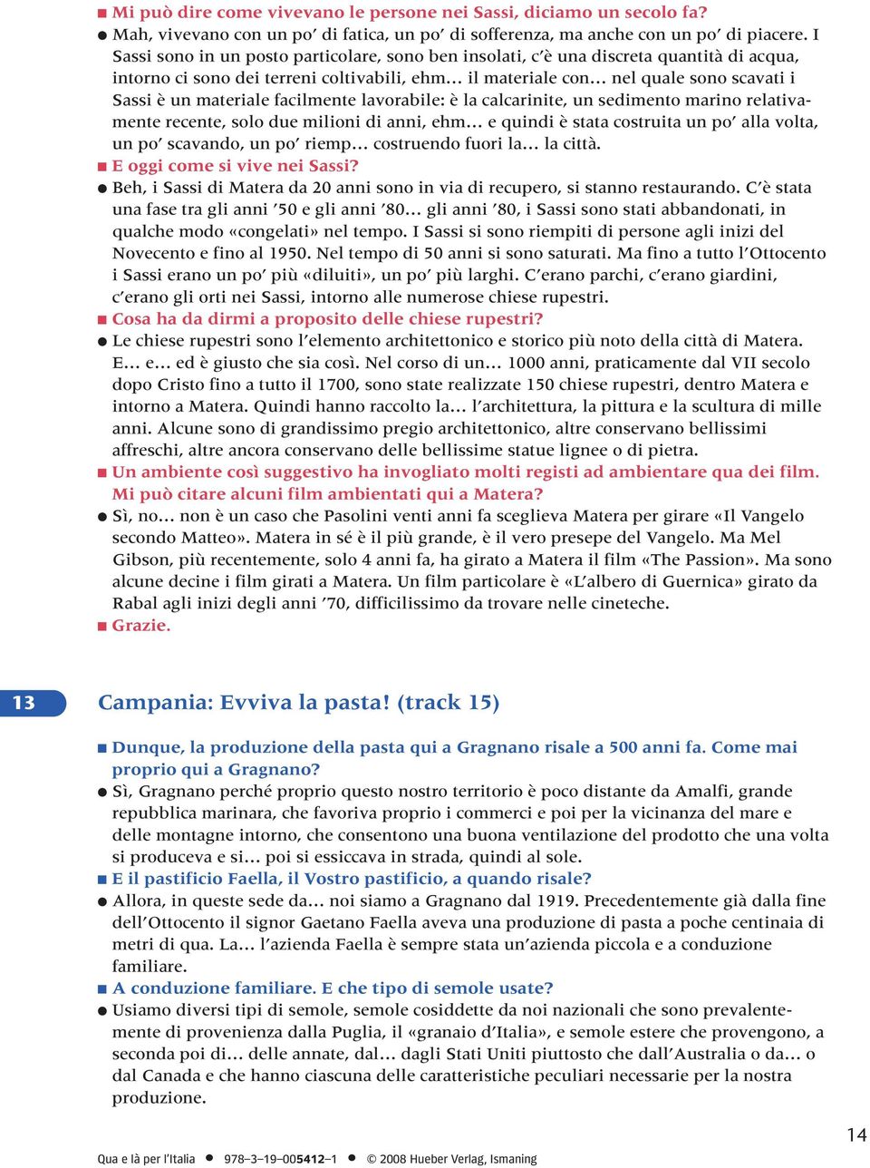 materiale facilmente lavorabile: è la calcarinite, un sedimento marino relativamente recente, solo due milioni di anni, ehm e quindi è stata costruita un po alla volta, un po scavando, un po riemp