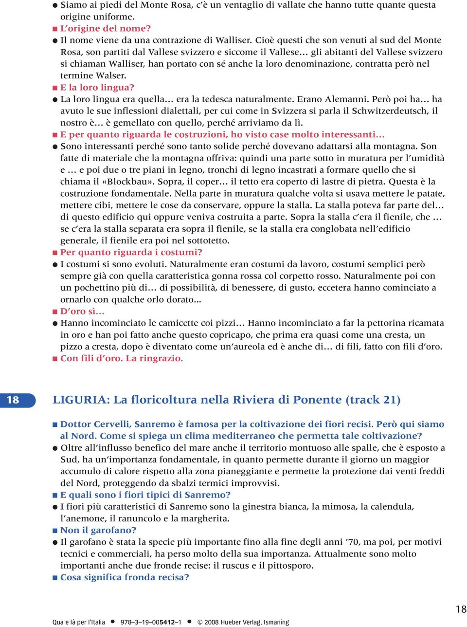 denominazione, contratta però nel termine Walser. E la loro lingua? La loro lingua era quella era la tedesca naturalmente. Erano Alemanni.