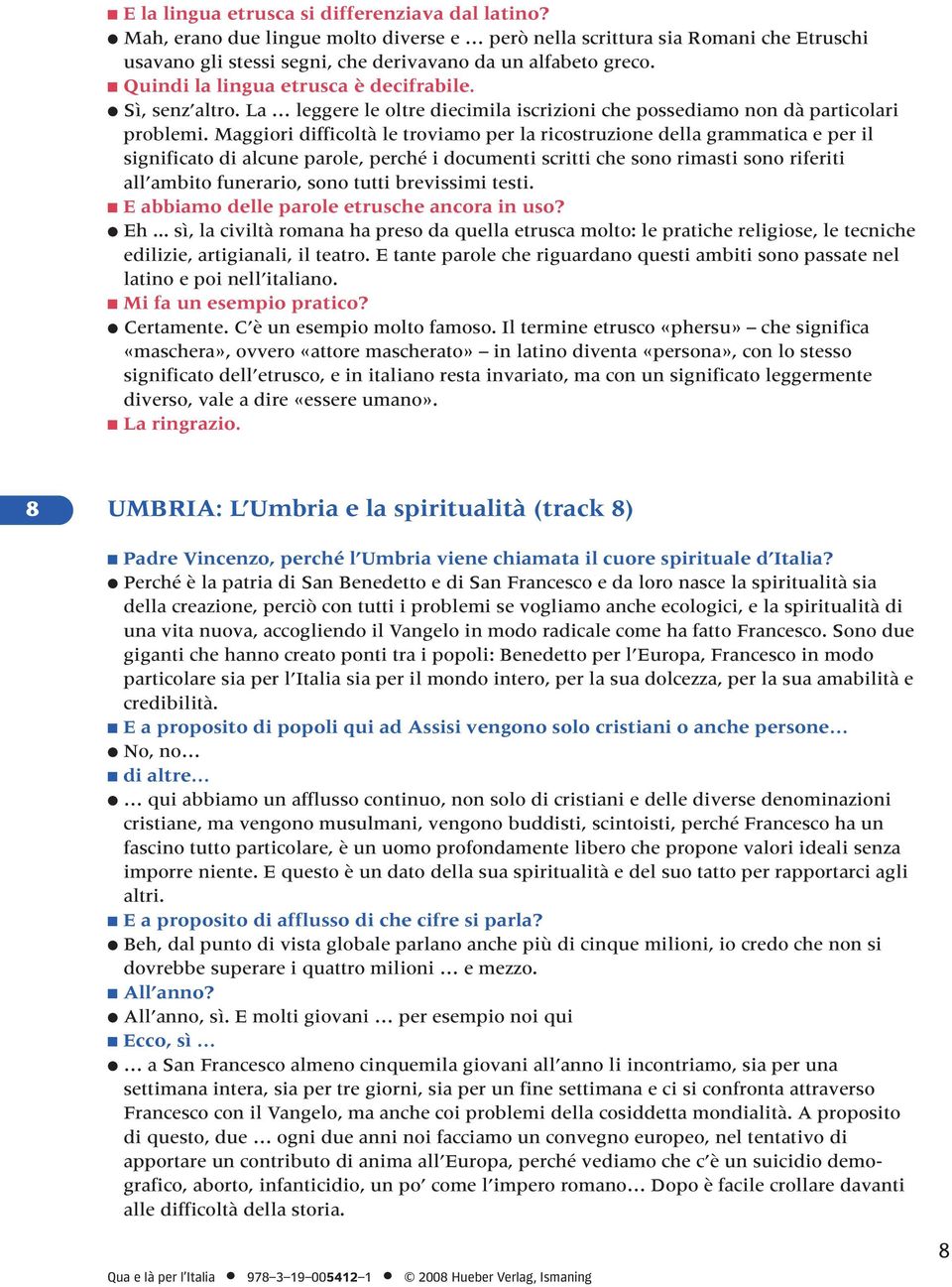 Maggiori difficoltà le troviamo per la ricostruzione della grammatica e per il significato di alcune parole, perché i documenti scritti che sono rimasti sono riferiti all ambito funerario, sono tutti