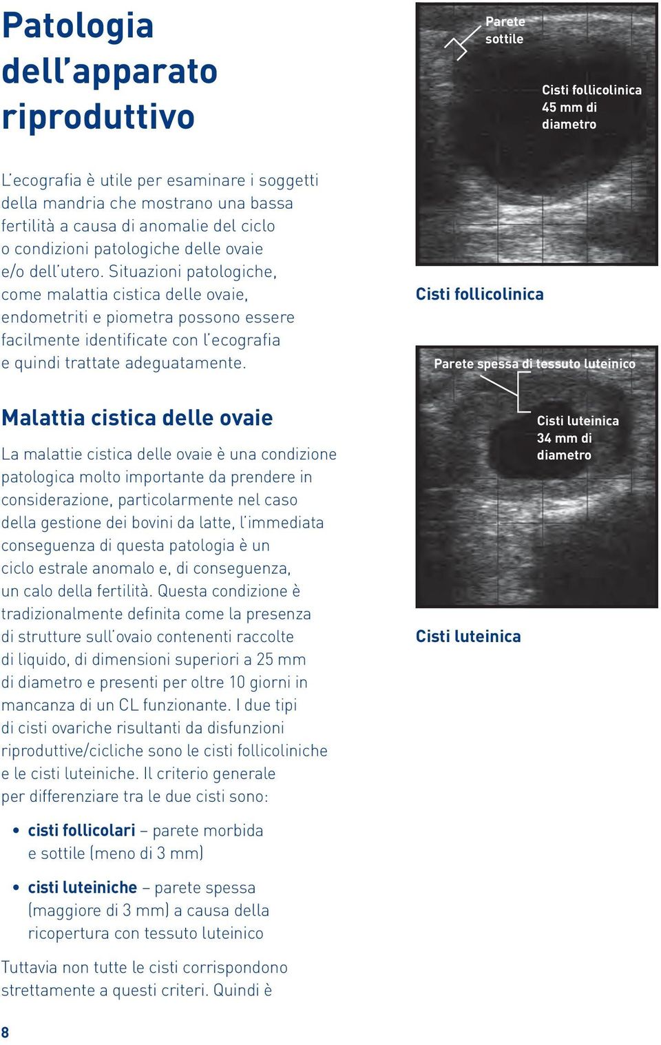 Situazioni patologiche, come malattia cistica delle ovaie, endometriti e piometra possono essere facilmente identificate con l ecografia e quindi trattate adeguatamente.