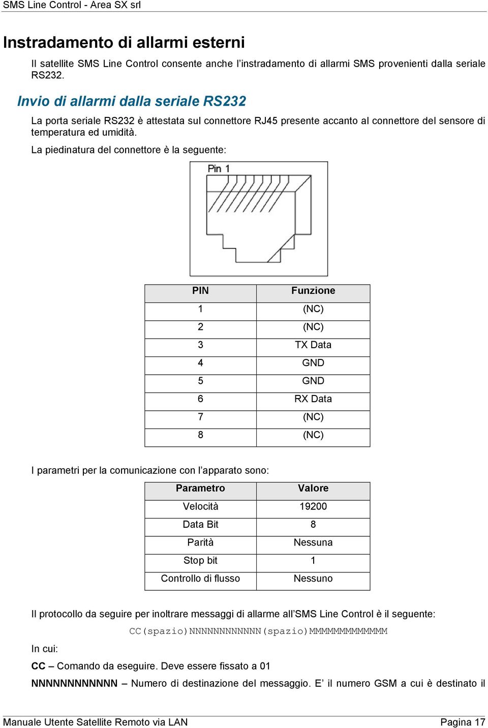 La piedinatura del connettore è la seguente: PIN Funzione 1 (NC) 2 (NC) 3 TX Data 4 GND 5 GND 6 RX Data 7 (NC) 8 (NC) I parametri per la comunicazione con l apparato sono: Parametro Valore Velocità