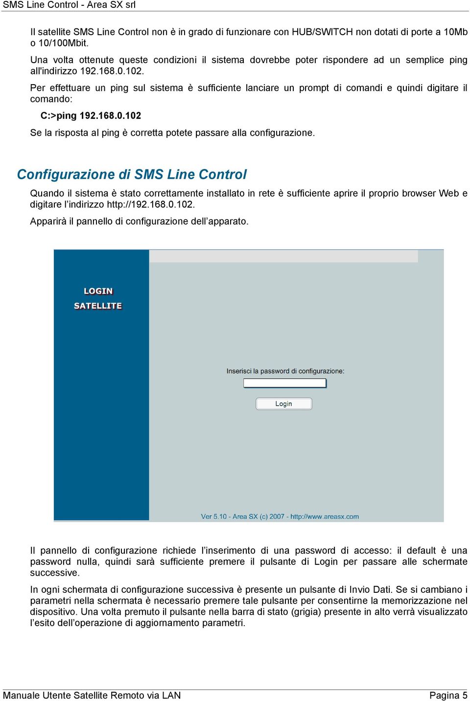 Per effettuare un ping sul sistema è sufficiente lanciare un prompt di comandi e quindi digitare il comando: C:>ping 192.168.0.102 Se la risposta al ping è corretta potete passare alla configurazione.