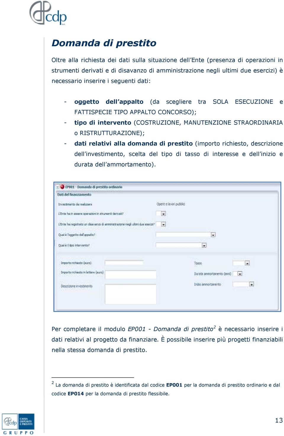 RISTRUTTURAZIONE); - dati relativi alla domanda di prestito (importo richiesto, descrizione dell investimento, scelta del tipo di tasso di interesse e dell inizio e durata dell ammortamento).