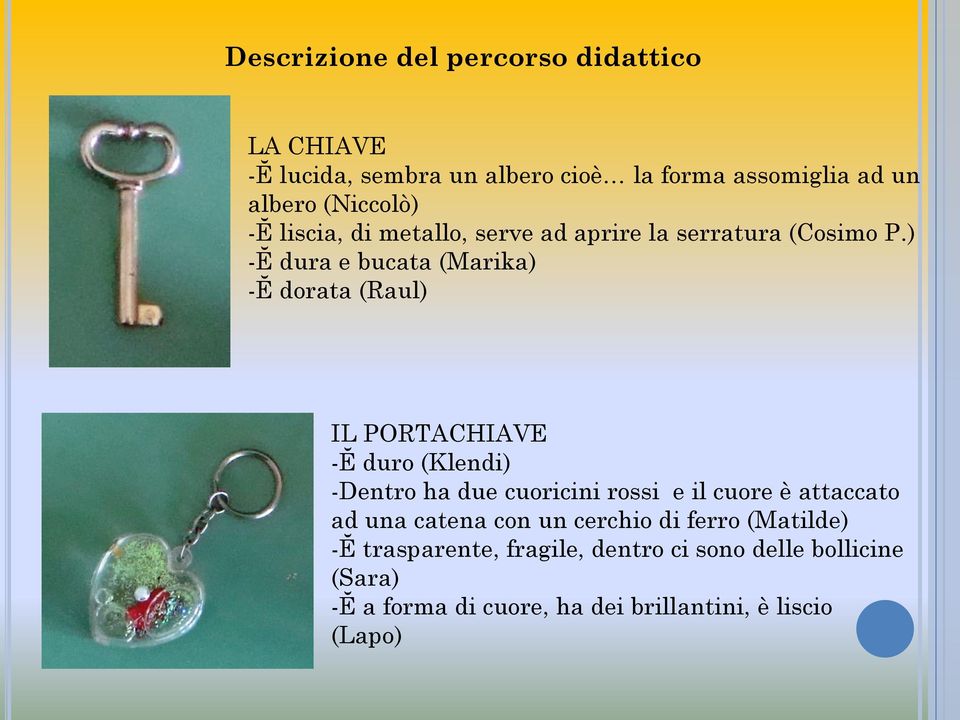 ) -Ĕ dura e bucata (Marika) -Ĕ dorata (Raul) IL PORTACHIAVE -Ĕ duro (Klendi) -Dentro ha due cuoricini rossi e