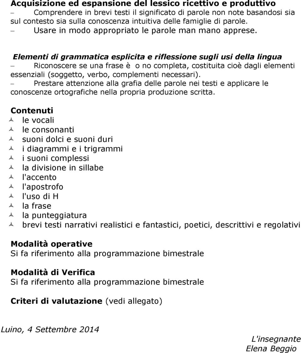 Elementi di grammatica esplicita e riflessione sugli usi della lingua Riconoscere se una frase è o no completa, costituita cioè dagli elementi essenziali (soggetto, verbo, complementi necessari).