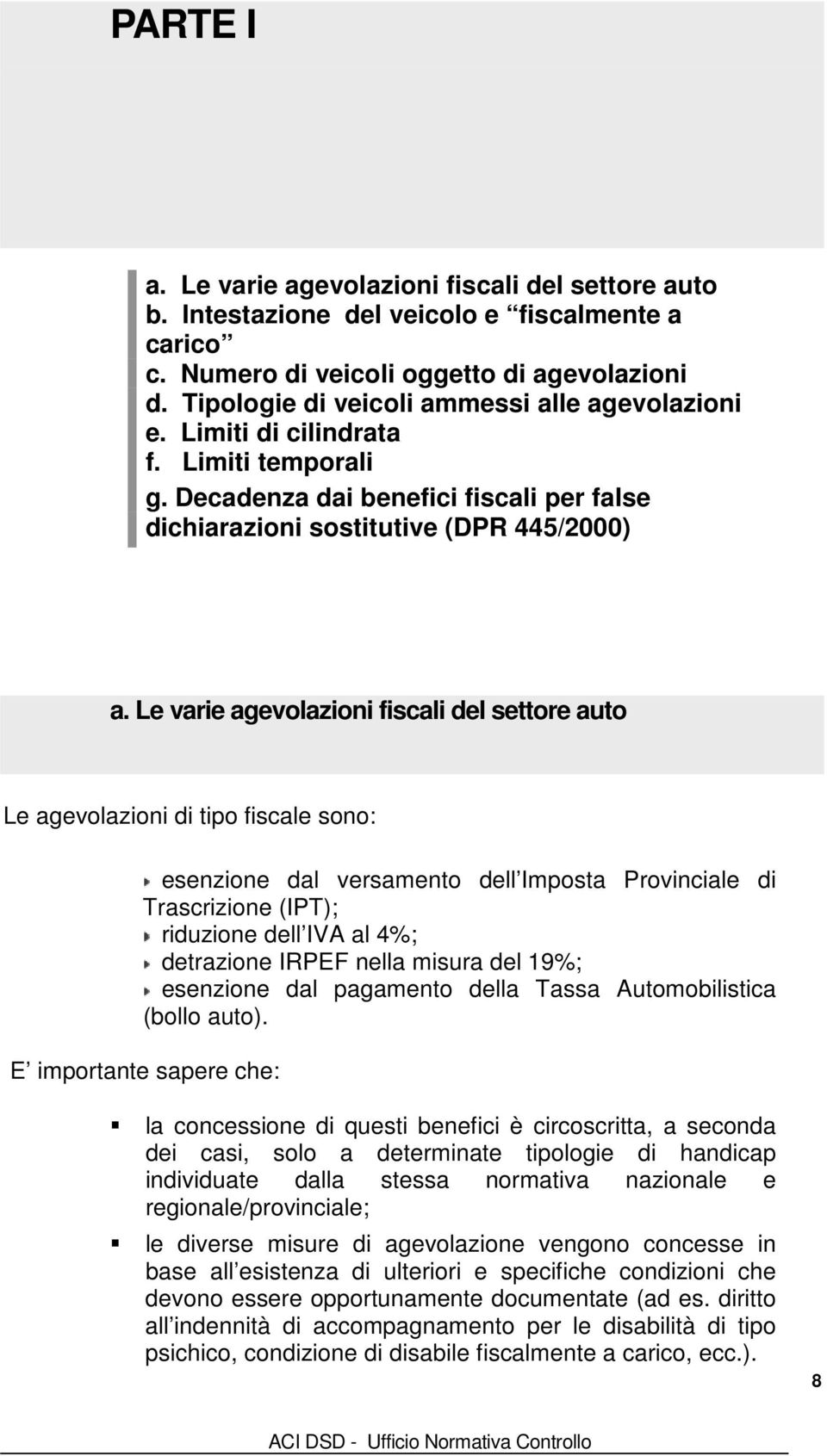 Le varie agevolazioni fiscali del settore auto Le agevolazioni di tipo fiscale sono: esenzione dal versamento dell Imposta Provinciale di Trascrizione (IPT); riduzione dell IVA al 4%; detrazione