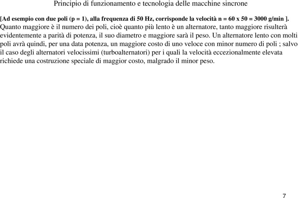 Quanto maggiore è il numero dei poli, cioè quanto più lento è un alternatore, tanto maggiore risulterà evidentemente a parità di potenza, il suo diametro e maggiore