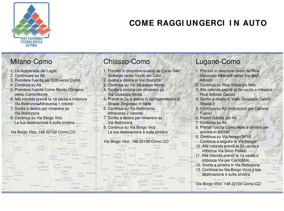 Continua su Via Borgo Vico Chiasso-Como 1. Procedi in direzione sudest da Corso San Gottardo verso Vicolo dei Calvi 2. Svolta a destra in Via Stazione 3. Continua su Via Giuseppe Motta 4.