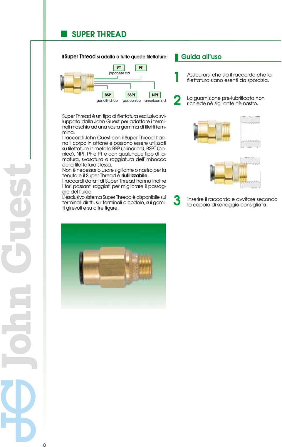 I raccordi John Guest con il Super Thread hanno il corpo in ottone e possono essere utilizzati su filettature in metallo BSP (cilindrico), BSPT (conico), NPT, PF e PT e con qualunque tipo di