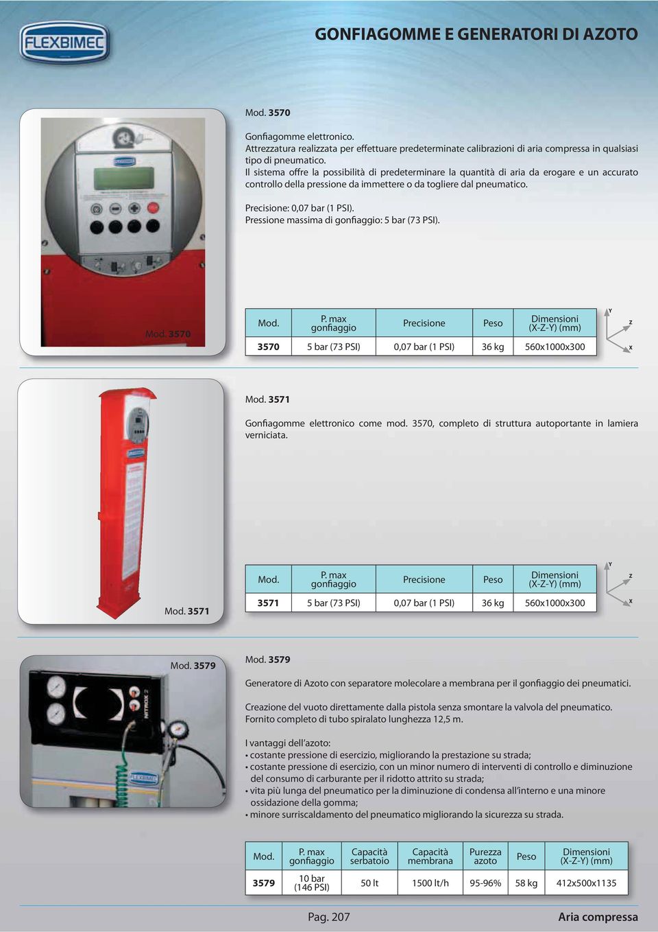 Pressione massima di gonfiaggio: 5 bar (73 PSI). 3570 P. max gonfiaggio Precisione 3570 5 bar (73 PSI) 0,07 bar (1 PSI) 36 kg 560x1000x300 3571 Gonfiagomme elettronico come mod.