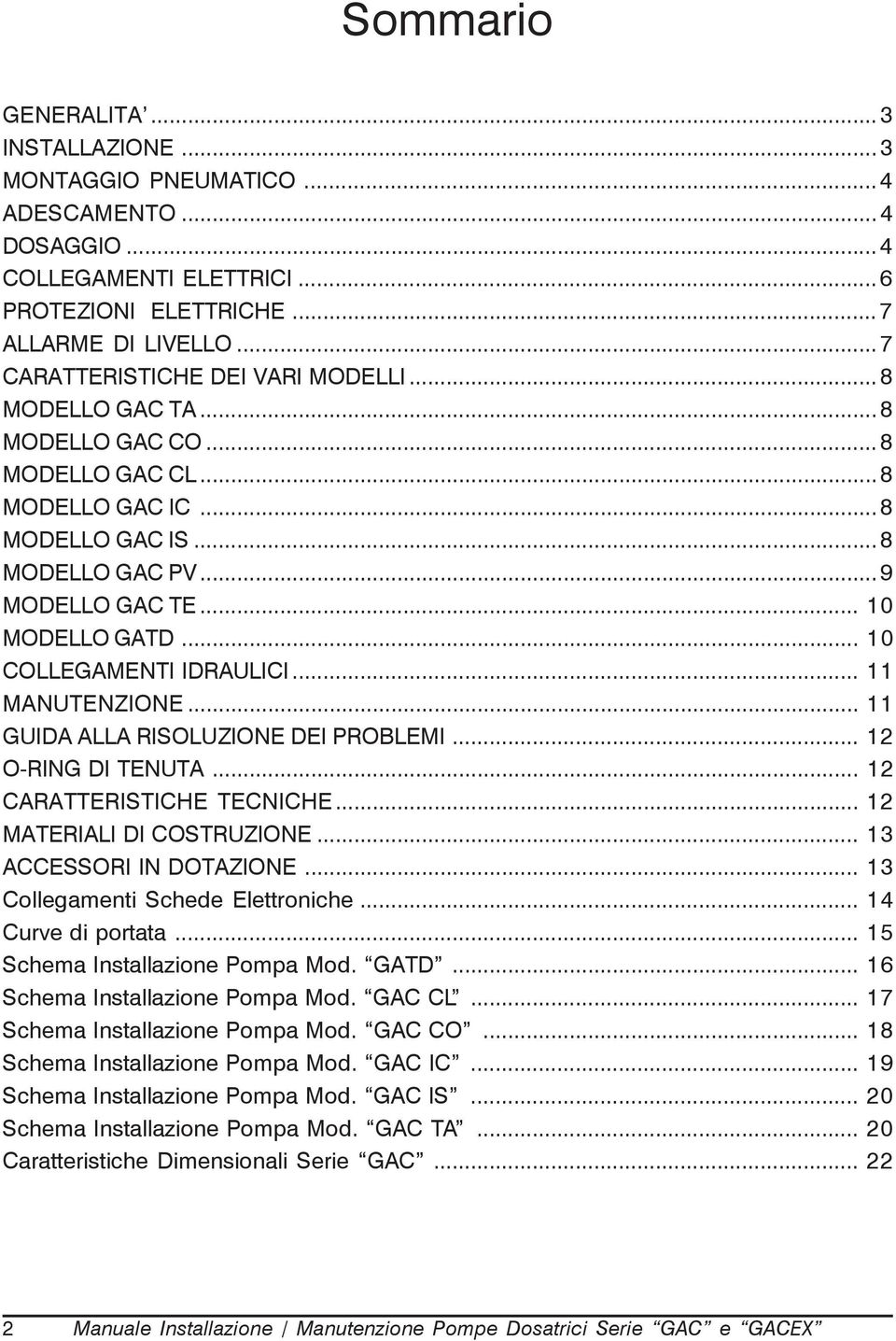 .. 10 COLLEGAMENTI IDRAULICI... 11 MANUTENZIONE... 11 GUIDA ALLA RISOLUZIONE DEI PROBLEMI... 12 O-RING DI TENUTA... 12 CARATTERISTICHE TECNICHE... 12 MATERIALI DI COSTRUZIONE.