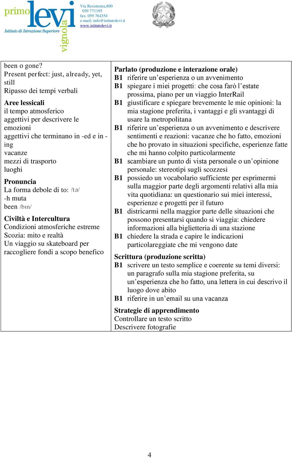 luoghi La forma debole di to: -h muta been Condizioni atmosferiche estreme Scozia: mito e realtà Un viaggio su skateboard per raccogliere fondi a scopo benefico B1 riferire un esperienza o un