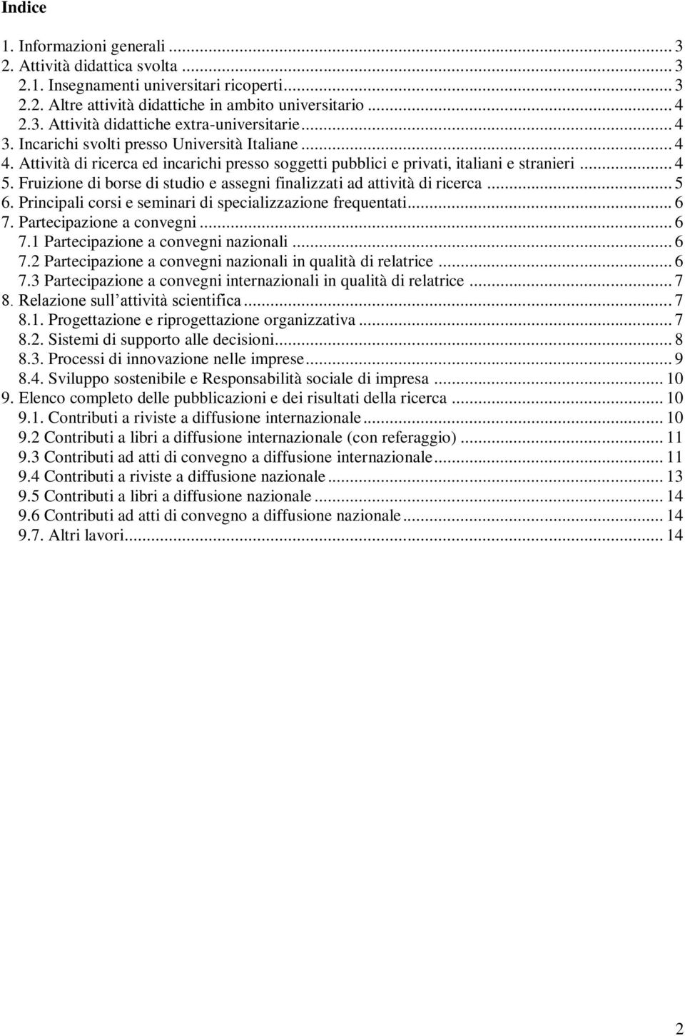 Fruizione di borse di studio e assegni finalizzati ad attività di ricerca... 5 6. Principali corsi e seminari di specializzazione frequentati... 6 7. Partecipazione a convegni... 6 7.1 Partecipazione a convegni nazionali.