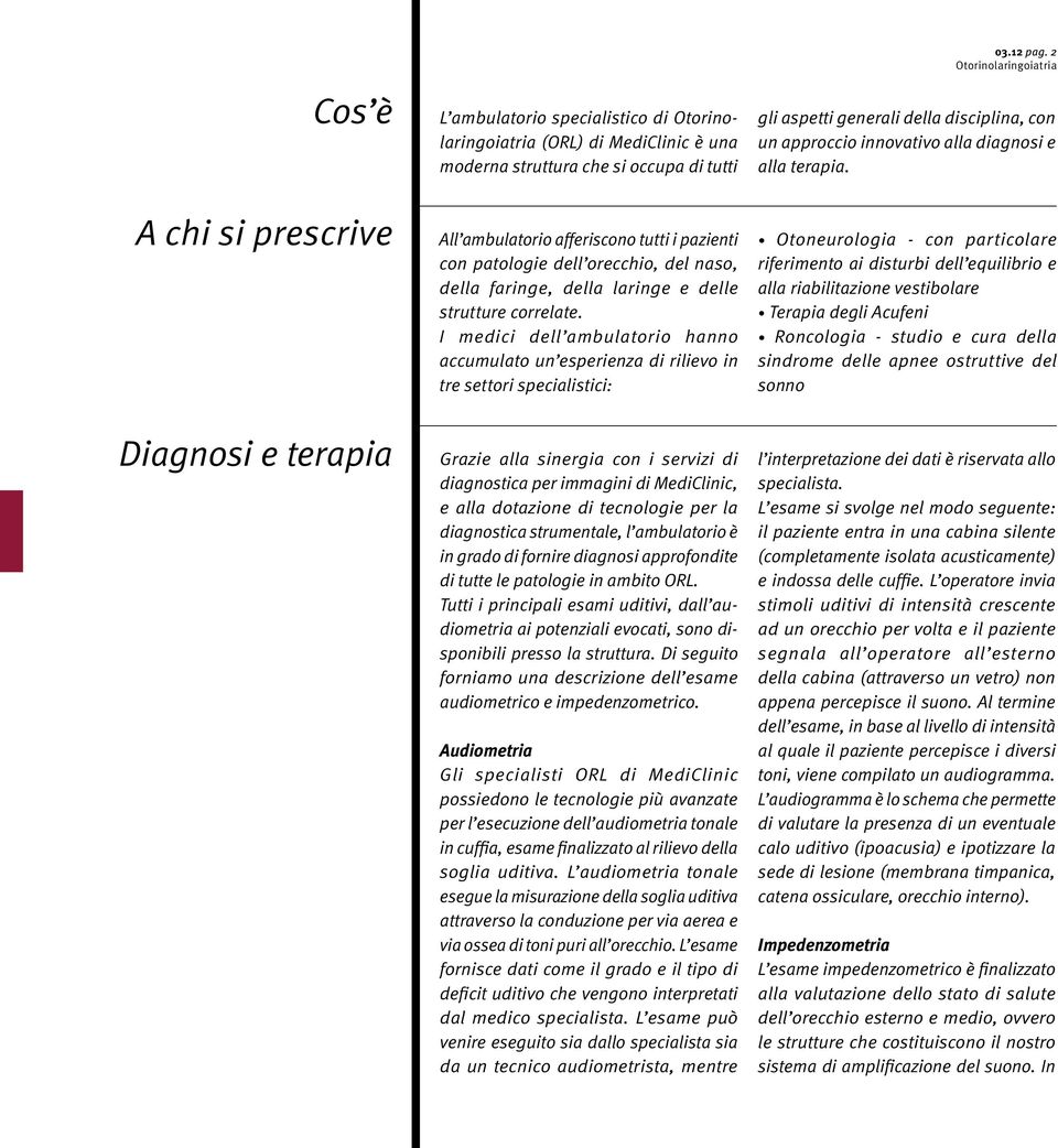 A chi si prescrive Diagnosi e terapia All ambulatorio afferiscono tutti i pazienti con patologie dell orecchio, del naso, della faringe, della laringe e delle strutture correlate.