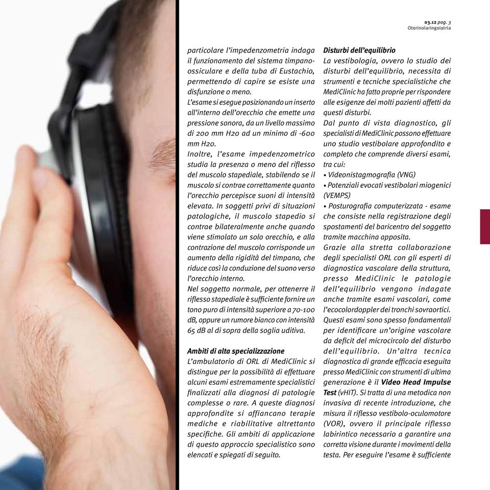 Inoltre, l esame impedenzometrico studia la presenza o meno del riflesso del muscolo stapediale, stabilendo se il muscolo si contrae correttamente quanto l orecchio percepisce suoni di intensità