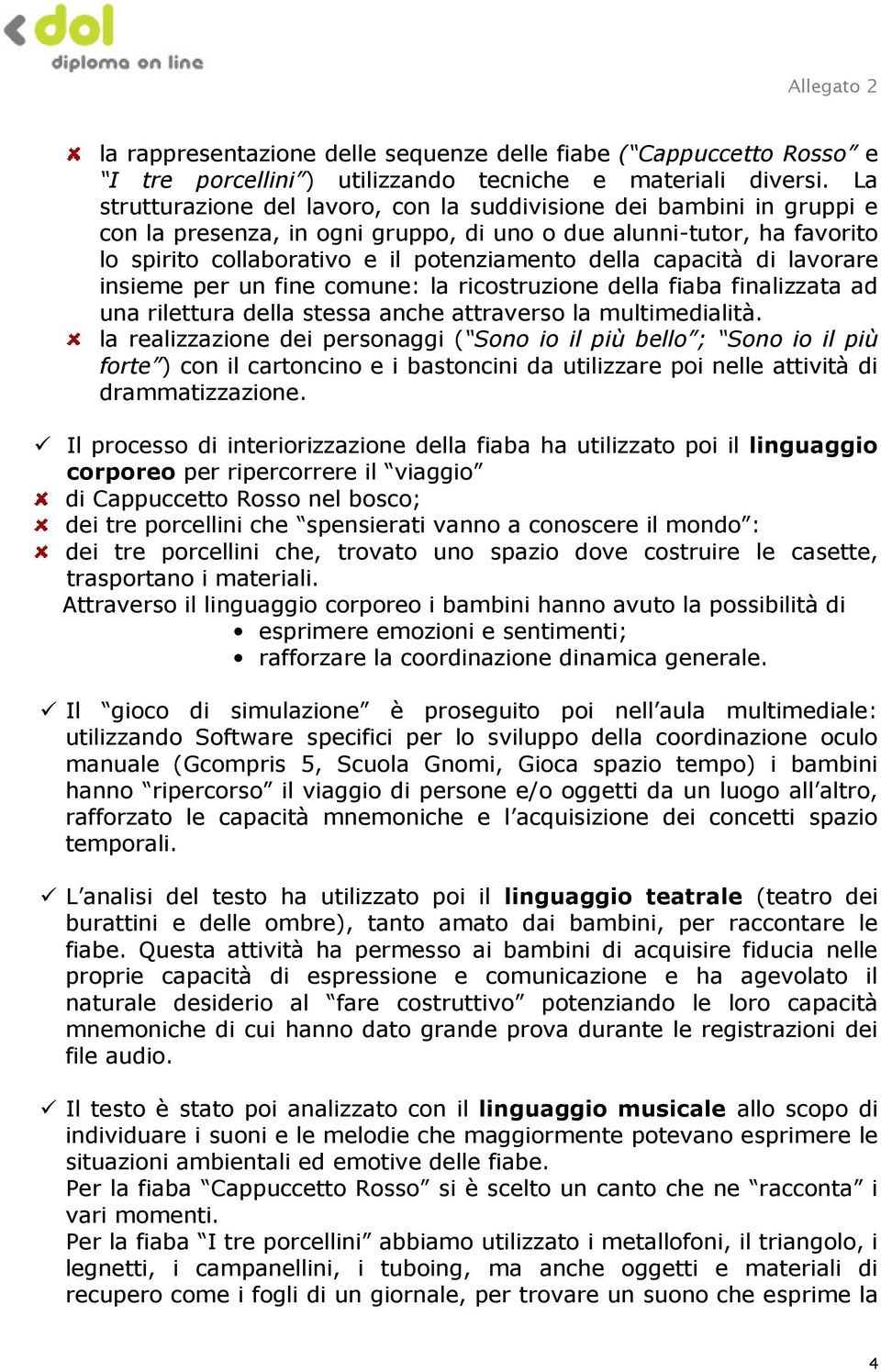 capacità di lavorare insieme per un fine comune: la ricostruzione della fiaba finalizzata ad una rilettura della stessa anche attraverso la multimedialità.