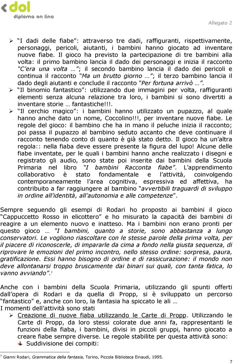 e continua il racconto Ma un brutto giorno ; il terzo bambino lancia il dado degli aiutanti e conclude il racconto Per fortuna arrivò.