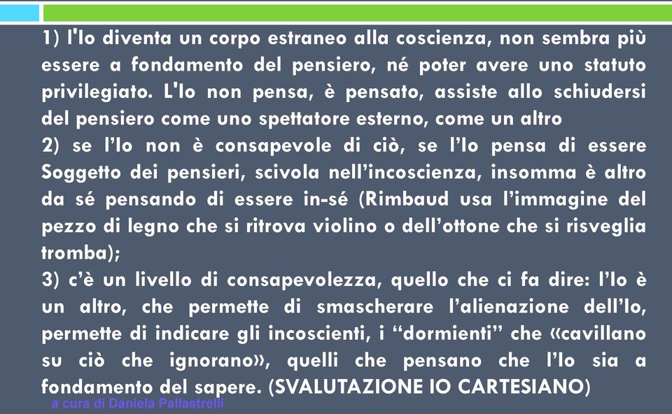 nell incoscienza, insomma è altro da sé pensando di essere in-sé (Rimbaud usa l immagine del pezzo di legno che si ritrova violino o dell ottone che si risveglia tromba); 3) c è un livello di