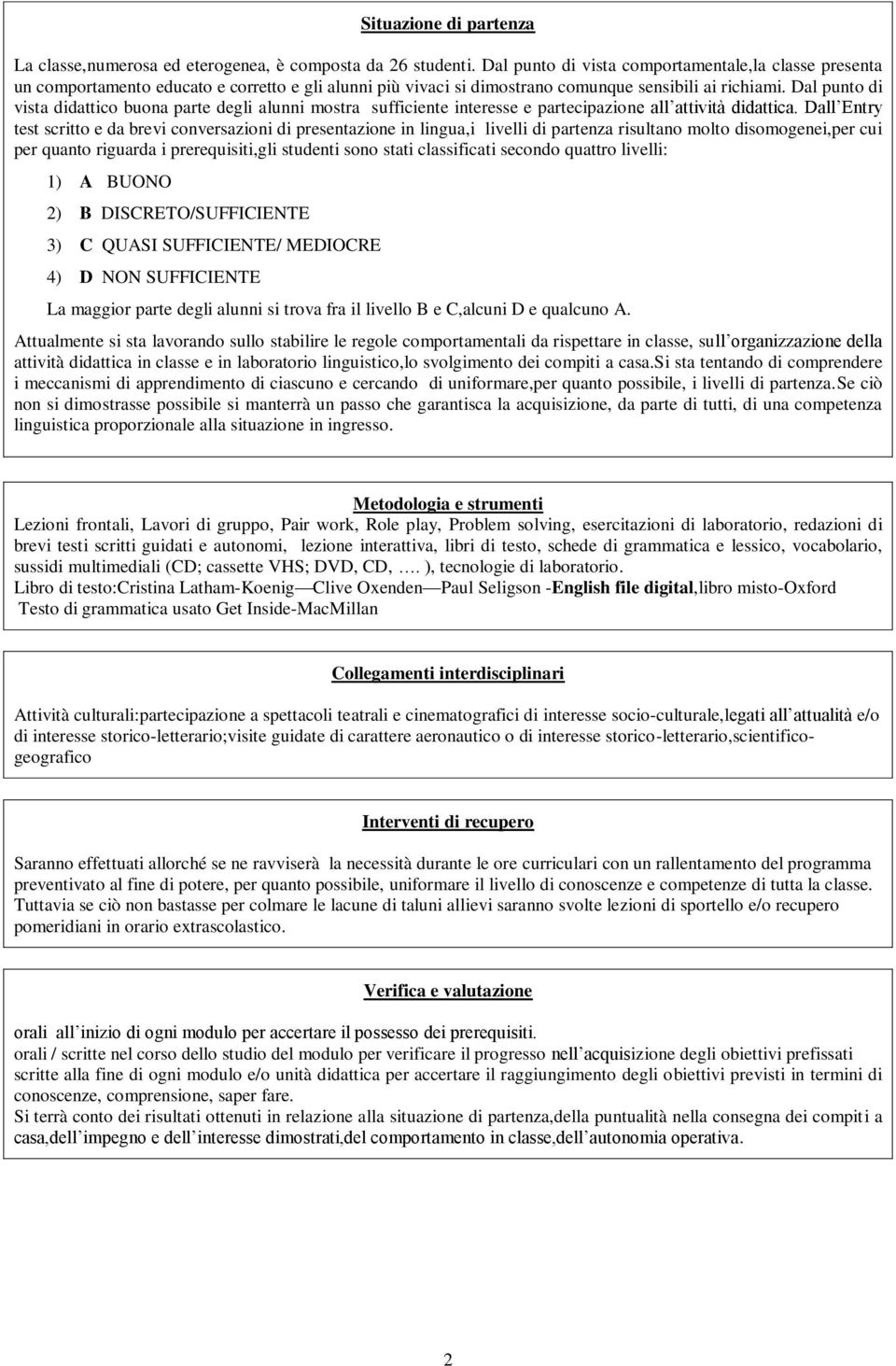 Dal punto di vista didattico buona parte degli alunni mostra sufficiente interesse e partecipazione all attività didattica.