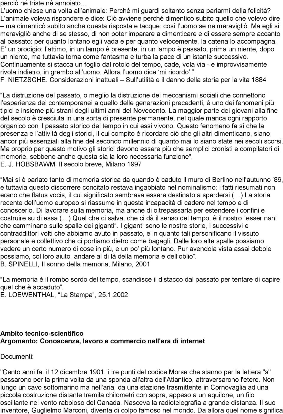 Ma egli si meravigliò anche di se stesso, di non poter imparare a dimenticare e di essere sempre accanto al passato: per quanto lontano egli vada e per quanto velocemente, la catena lo accompagna.