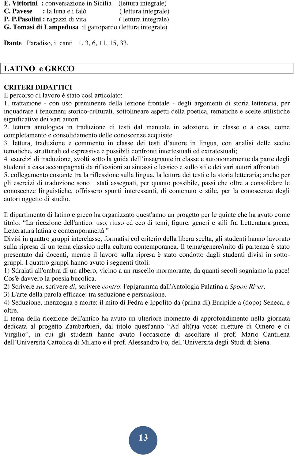 trattazione - con uso preminente della lezione frontale - degli argomenti di storia letteraria, per inquadrare i fenomeni storico-culturali, sottolineare aspetti della poetica, tematiche e scelte