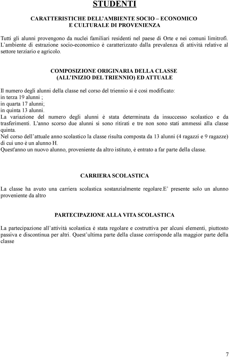 COMPOSIZIONE ORIGINARIA DELLA CLASSE (ALL INIZIO DEL TRIENNIO) ED ATTUALE Il numero degli alunni della classe nel corso del triennio sì è così modificato: in terza 19 alunni ; in quarta 17 alunni; in