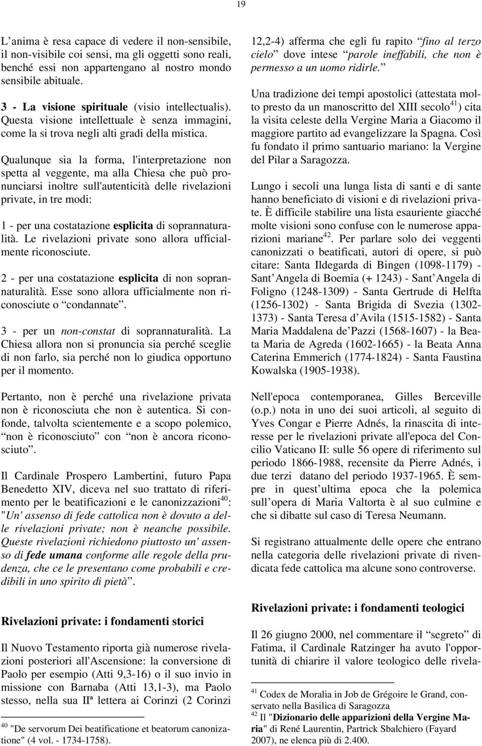 Qualunque sia la forma, l'interpretazione non spetta al veggente, ma alla Chiesa che può pronunciarsi inoltre sull'autenticità delle rivelazioni private, in tre modi: 1 - per una costatazione