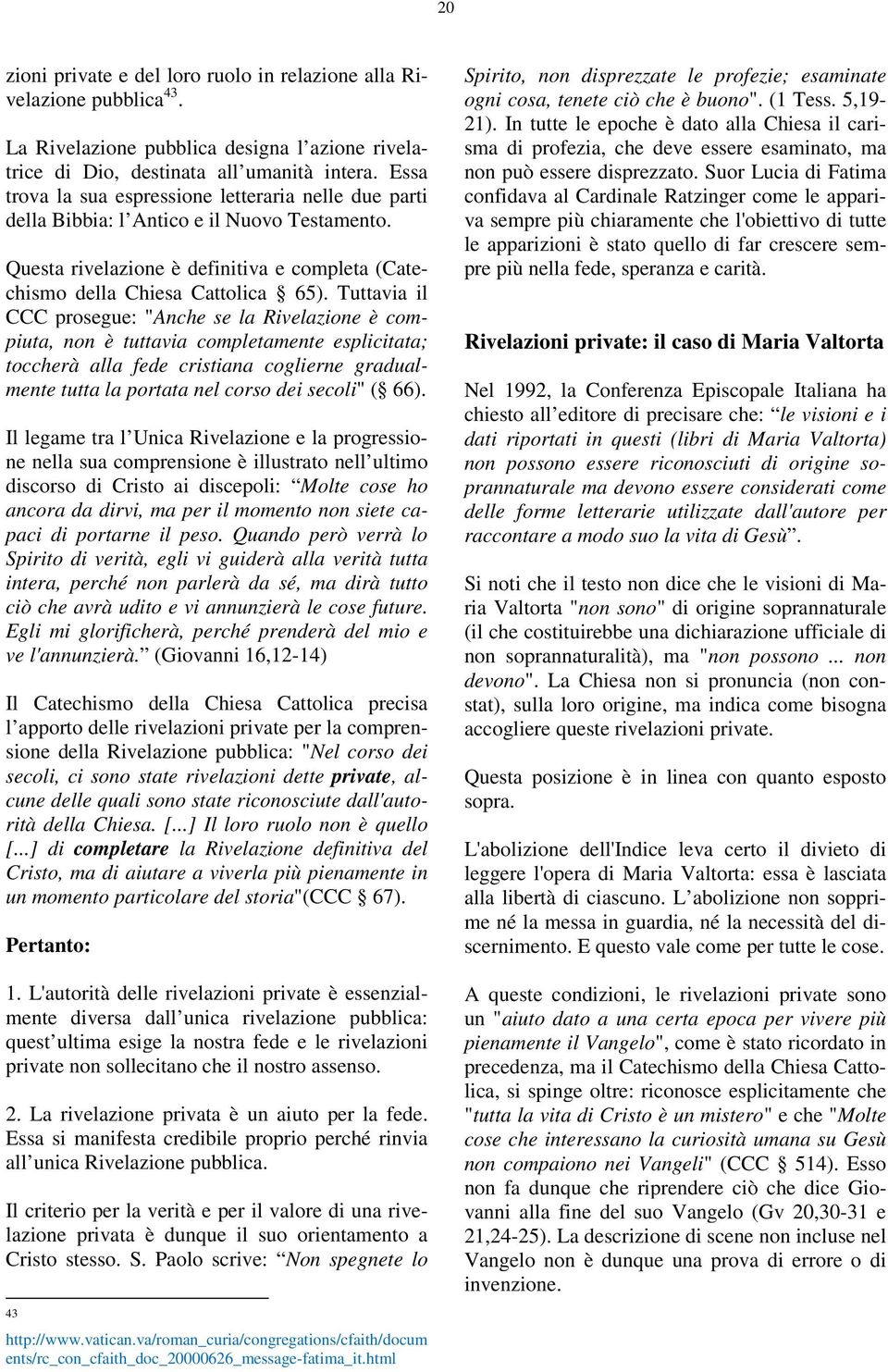 Tuttavia il CCC prosegue: "Anche se la Rivelazione è compiuta, non è tuttavia completamente esplicitata; toccherà alla fede cristiana coglierne gradualmente tutta la portata nel corso dei secoli" (