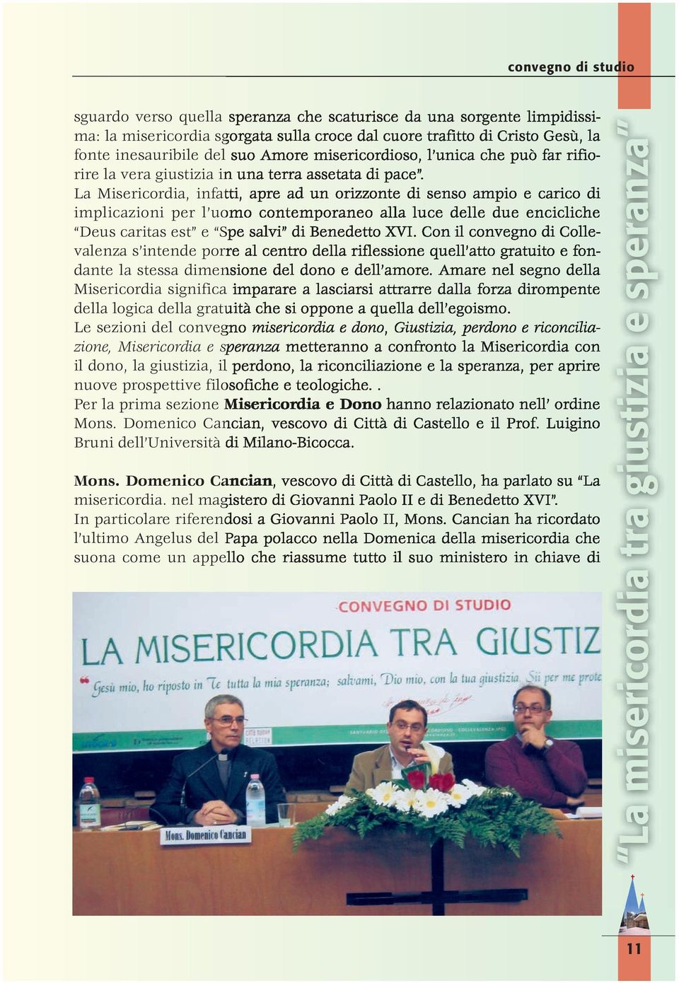 La Misericordia, infatti, apre ad un orizzonte di senso ampio e carico di implicazioni per l uomo contemporaneo alla luce delle due encicliche Deus caritas est e Spe salvi di Benedetto XVI.