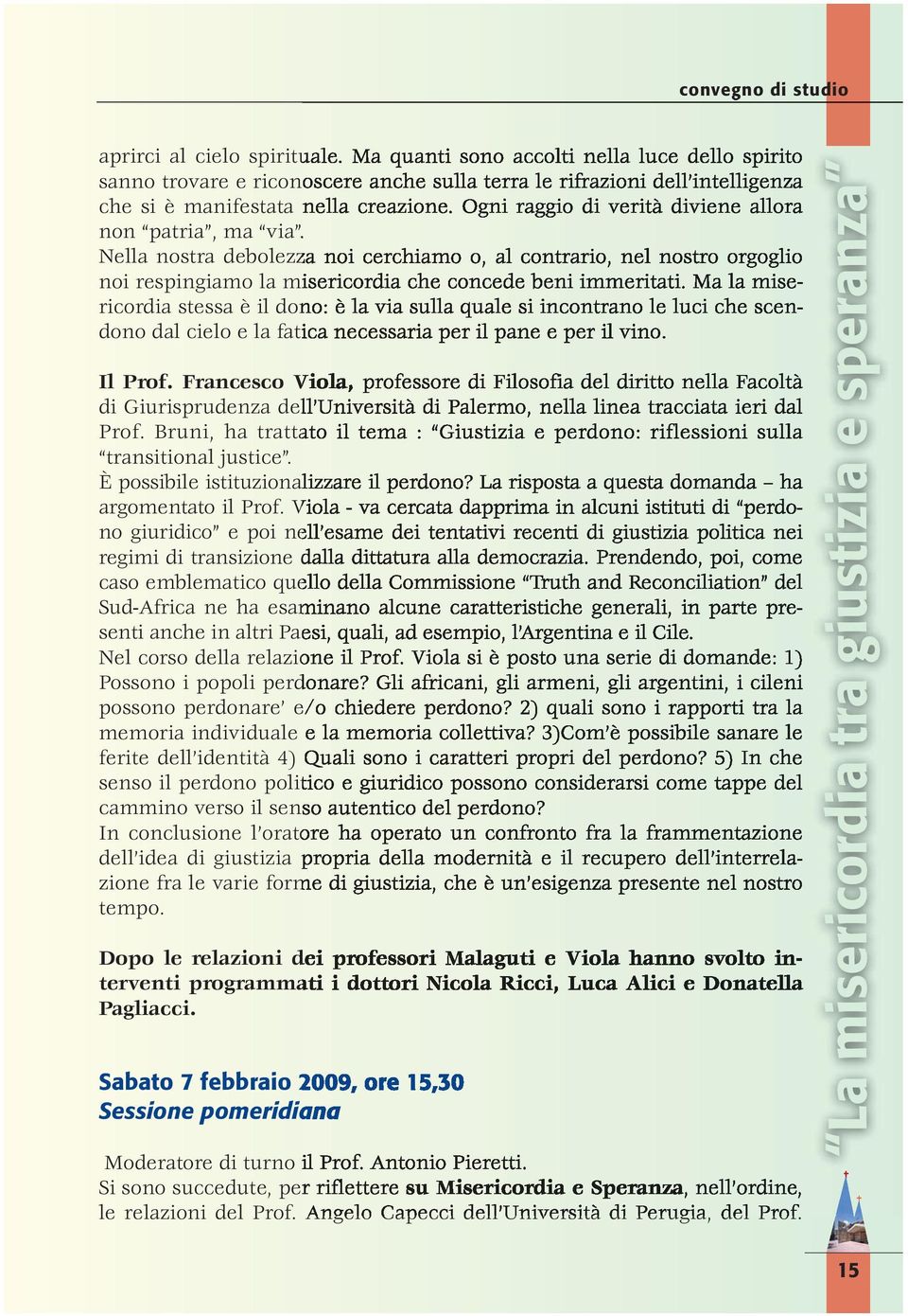 Ogni raggio di verità diviene allora non patria, ma via. Nella nostra debolezza noi cerchiamo o, al contrario, nel nostro orgoglio noi respingiamo la misericordia che concede beni immeritati.