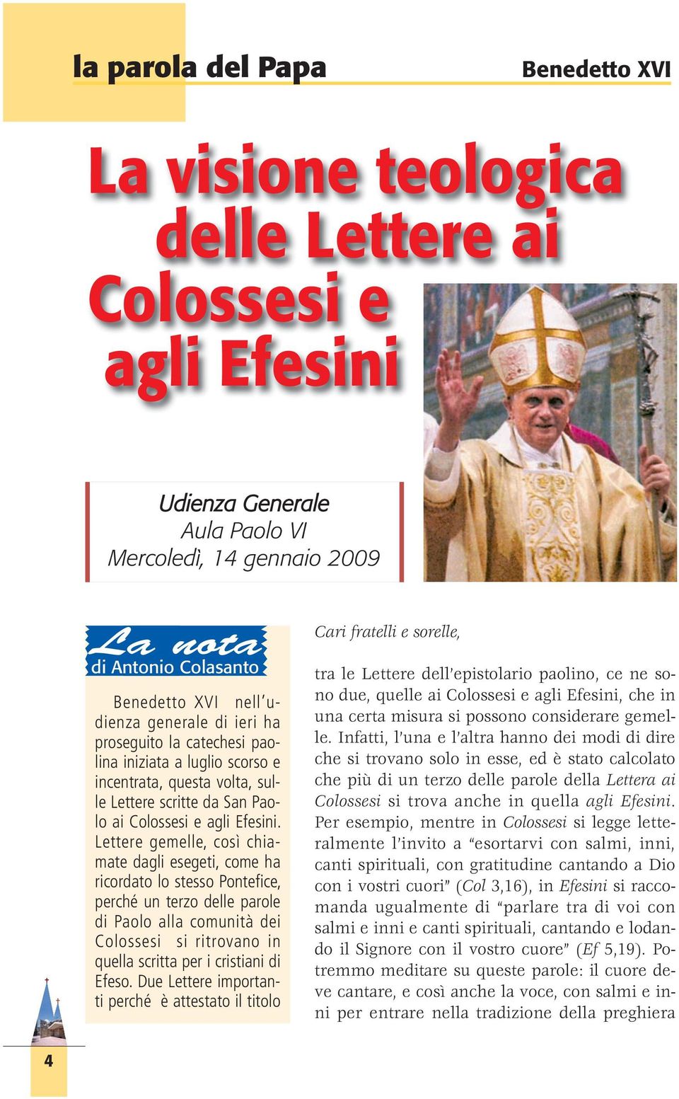 Lettere gemelle, così chiamate dagli esegeti, come ha ricordato lo stesso Pontefice, perché un terzo delle parole di Paolo alla comunità dei Colossesi si ritrovano in quella scritta per i cristiani