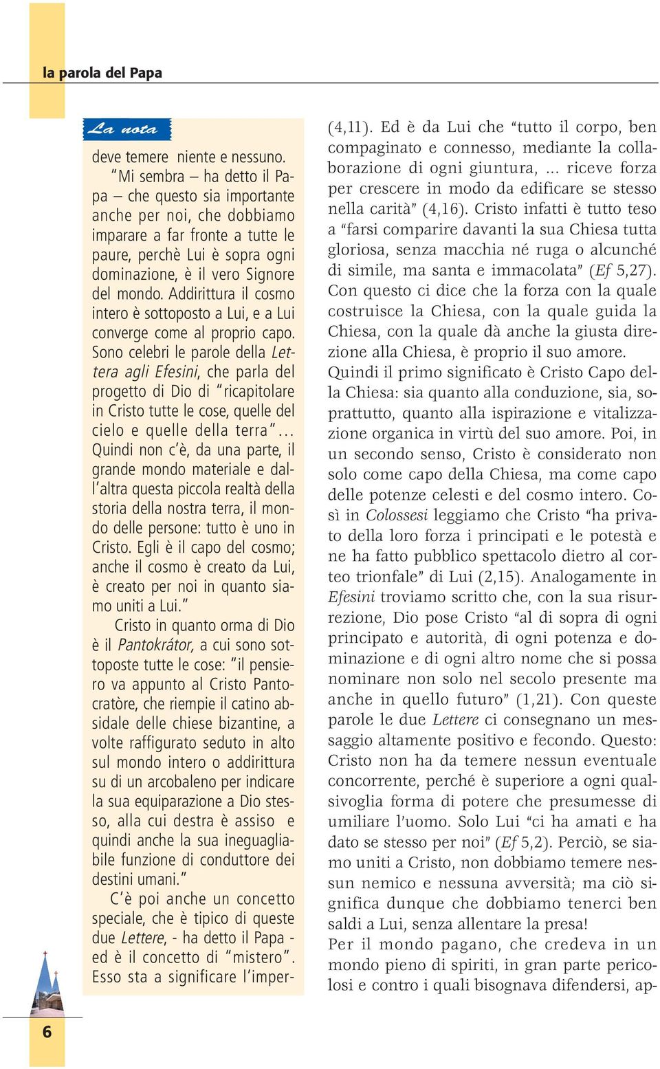 Addirittura il cosmo intero è sottoposto a Lui, e a Lui converge come al proprio capo.