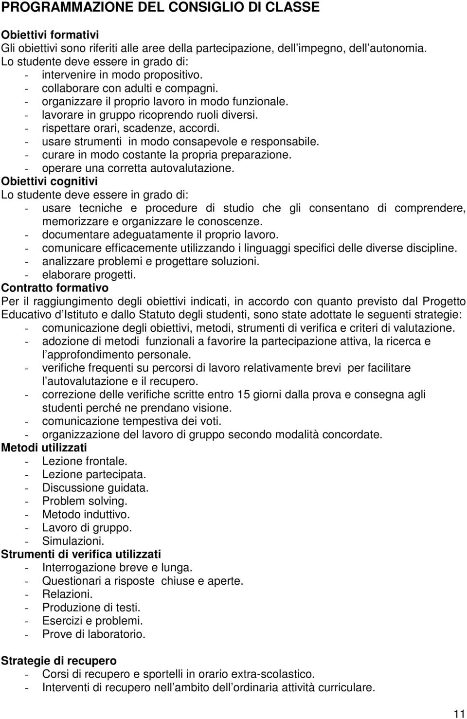 - lavorare in gruppo ricoprendo ruoli diversi. - rispettare orari, scadenze, accordi. - usare strumenti in modo consapevole e responsabile. - curare in modo costante la propria preparazione.