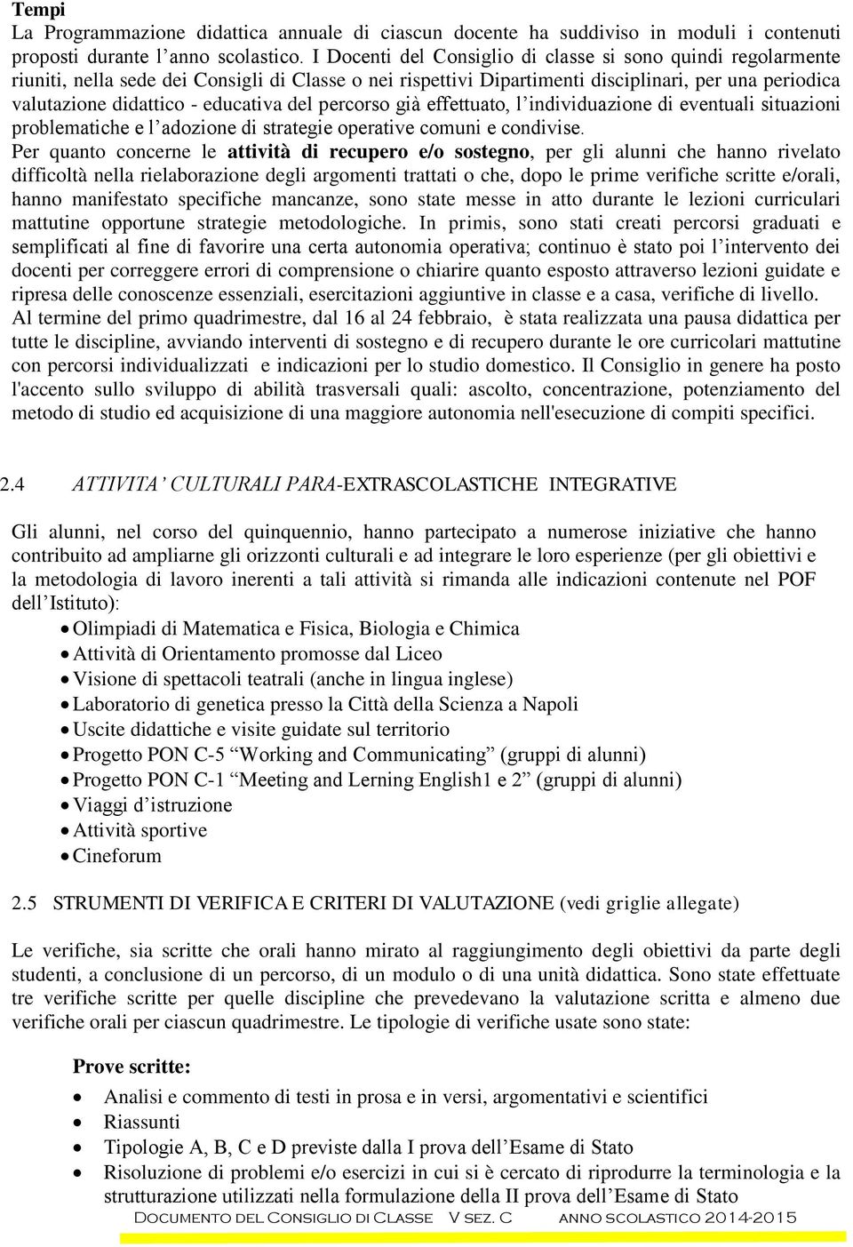 educativa del percorso già effettuato, l individuazione di eventuali situazioni problematiche e l adozione di strategie operative comuni e condivise.