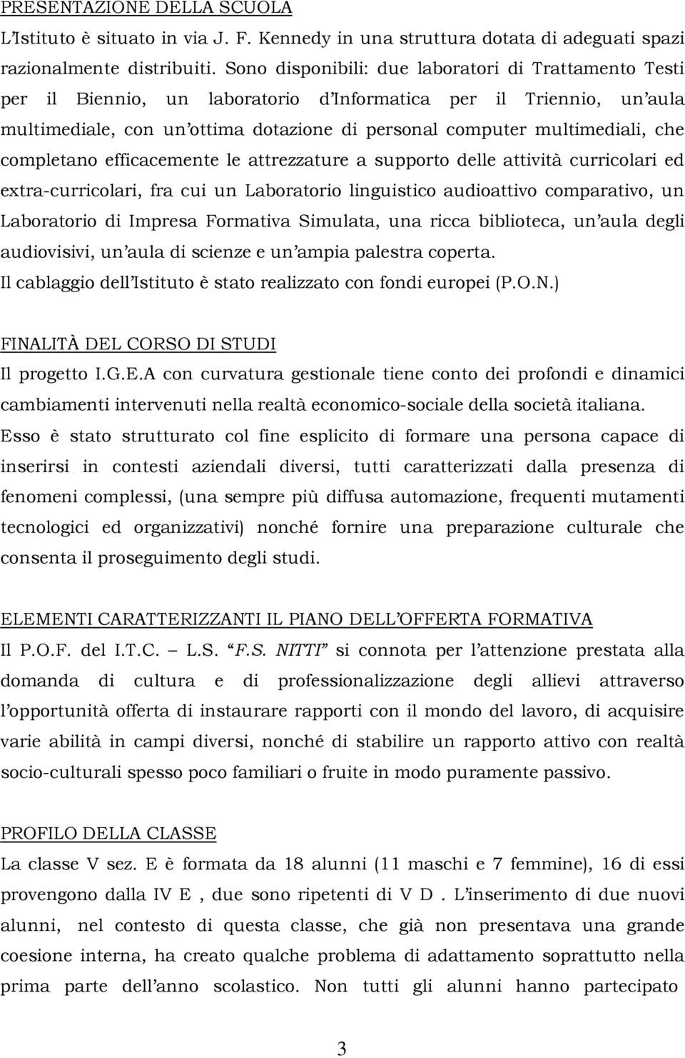 che completano efficacemente le attrezzature a supporto delle attività curricolari ed extra-curricolari, fra cui un Laboratorio linguistico audioattivo comparativo, un Laboratorio di Impresa