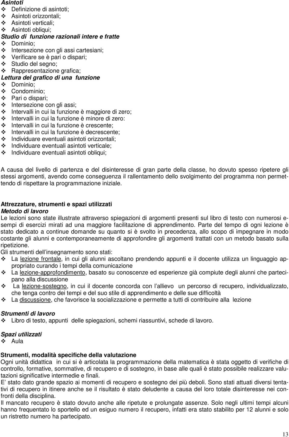 maggiore di zero; Intervalli in cui la funzione è minore di zero: Intervalli in cui la funzione è crescente; Intervalli in cui la funzione è decrescente; Individuare eventuali asintoti orizzontali;