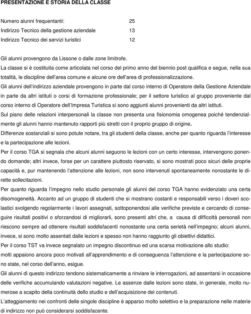 La classe si è costituita come articolata nel corso del primo anno del biennio post qualifica e segue, nella sua totalità, le discipline dell area comune e alcune ore dell area di