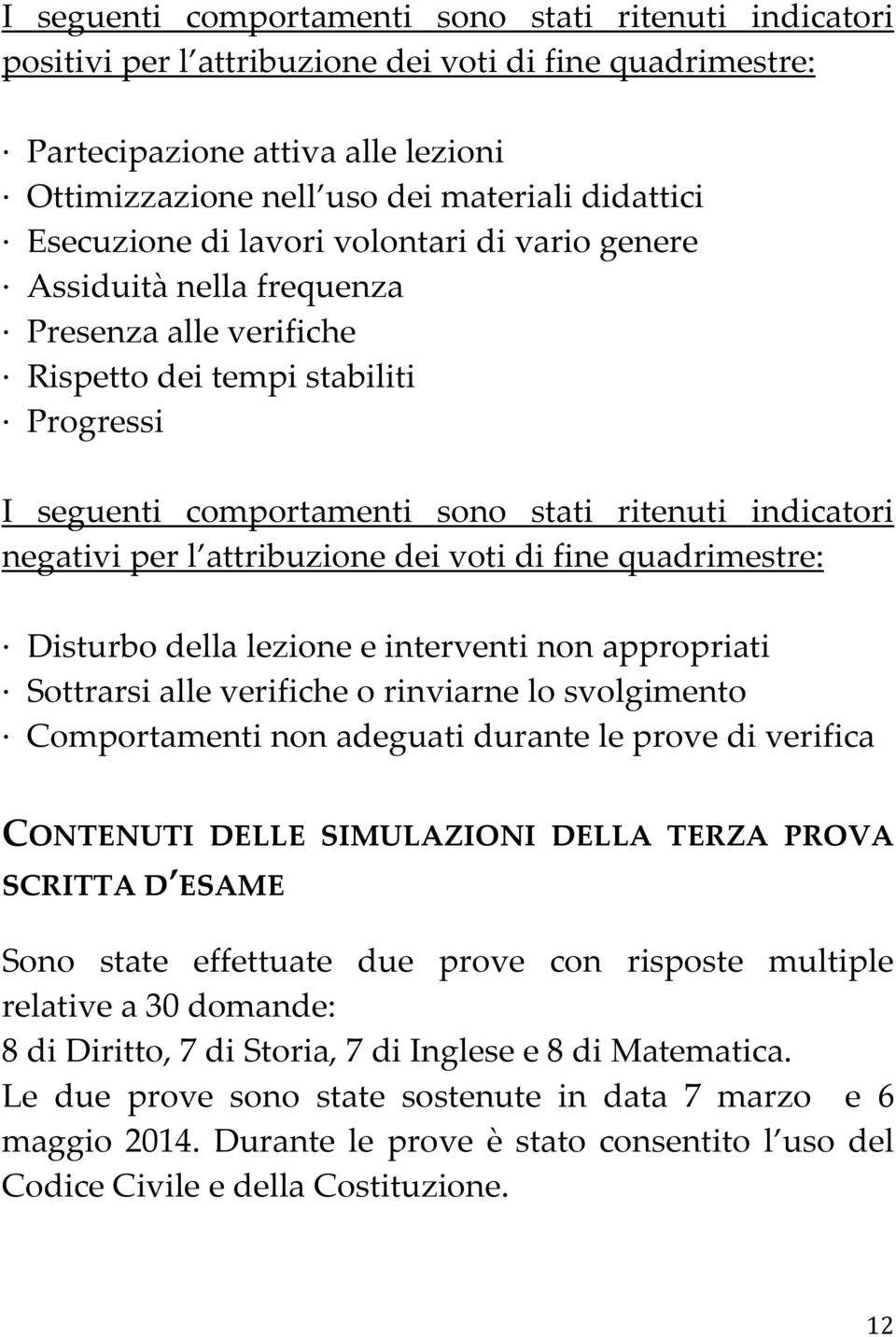 negativi per l attribuzione dei voti di fine quadrimestre: Disturbo della lezione e interventi non appropriati Sottrarsi alle verifiche o rinviarne lo svolgimento Comportamenti non adeguati durante