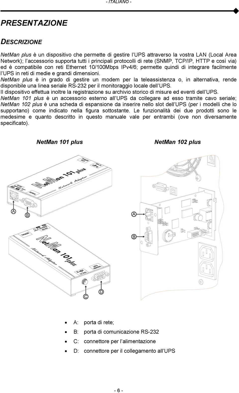 NetMan plus è in grado di gestire un modem per la teleassistenza o, in alternativa, rende disponibile una linea seriale RS-232 per il monitoraggio locale dell UPS.