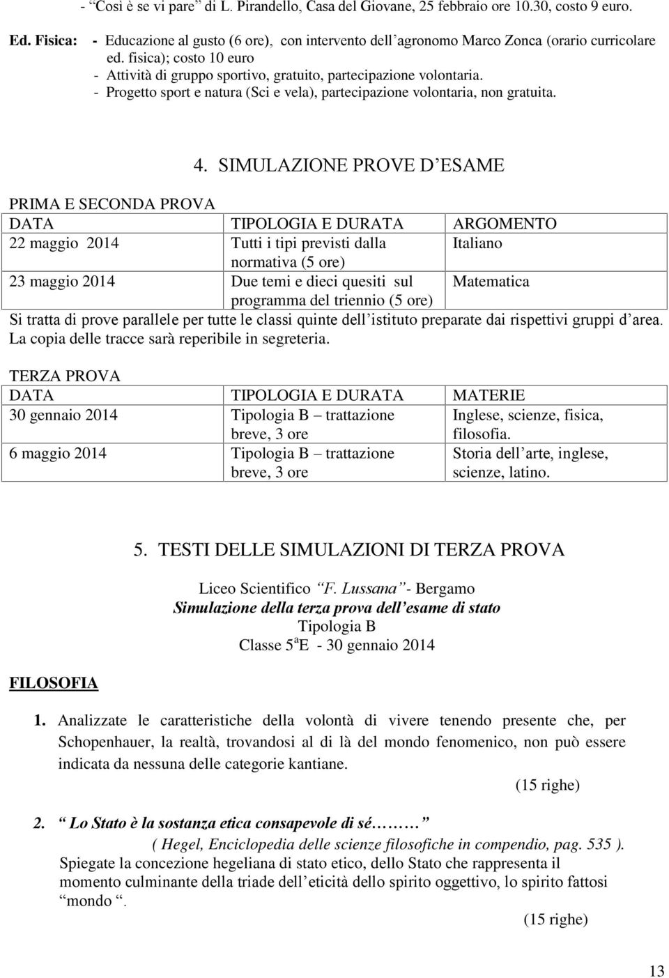 SIMULAZIONE PROVE D ESAME PRIMA E SECONDA PROVA DATA TIPOLOGIA E DURATA ARGOMENTO 22 maggio 2014 Tutti i tipi previsti dalla Italiano normativa (5 ore) 23 maggio 2014 Due temi e dieci quesiti sul