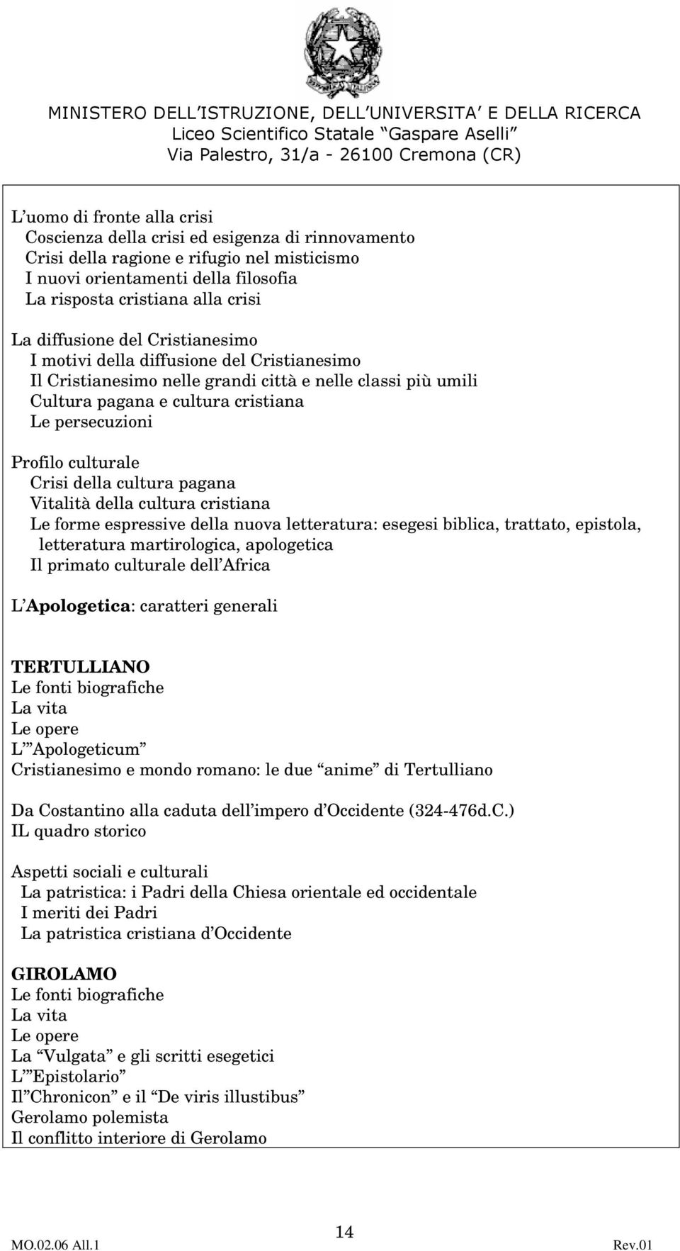 culturale Crisi della cultura pagana Vitalità della cultura cristiana Le forme espressive della nuova letteratura: esegesi biblica, trattato, epistola, letteratura martirologica, apologetica Il