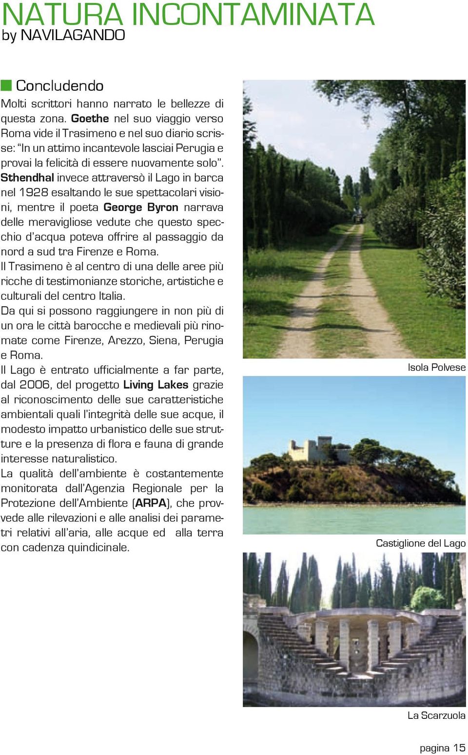 Sthendhal invece attraversò il Lago in barca nel 1928 esaltando le sue spettacolari visioni, mentre il poeta George Byron narrava delle meravigliose vedute che questo specchio d acqua poteva offrire