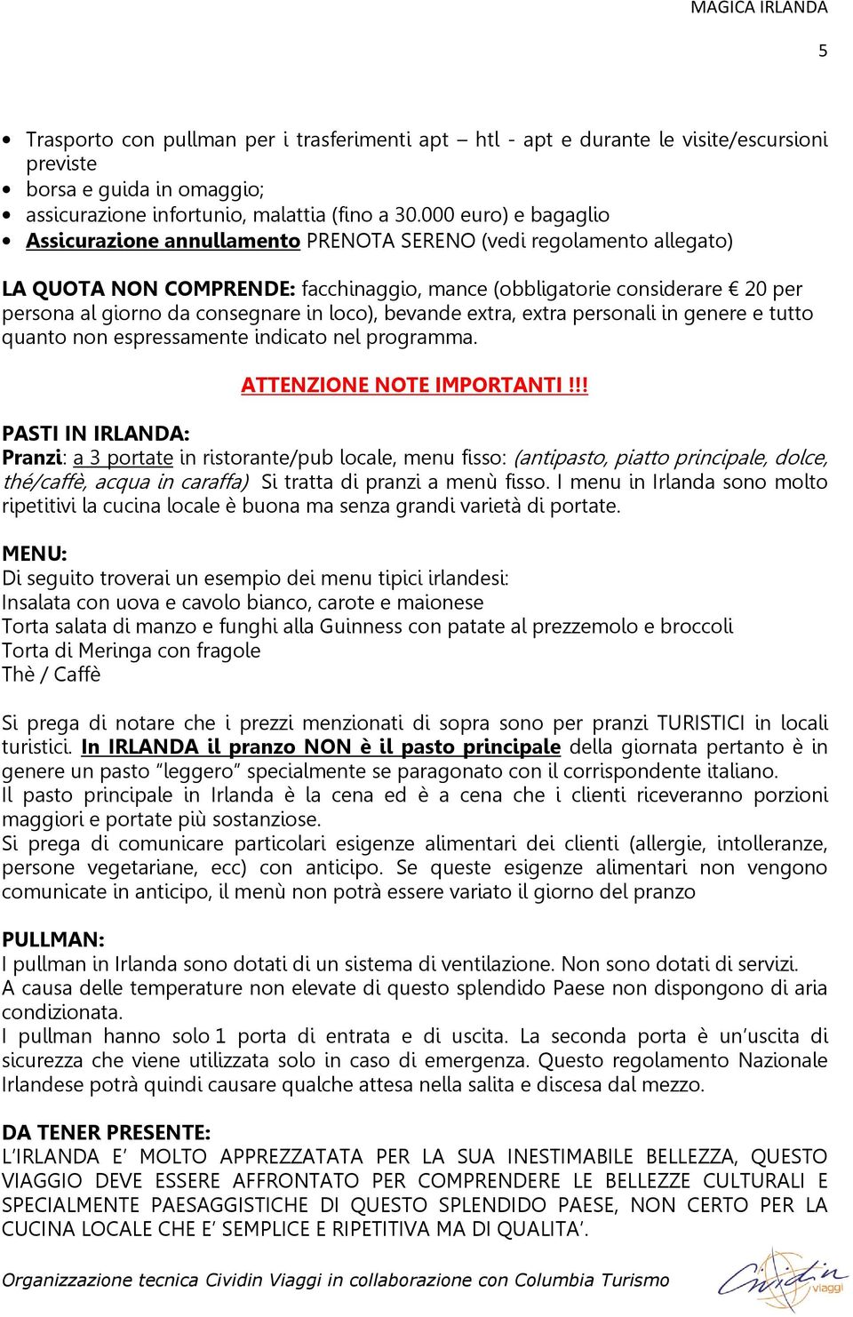 in loco), bevande extra, extra personali in genere e tutto quanto non espressamente indicato nel programma. ATTENZIONE NOTE IMPORTANTI!